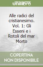 Alle radici del cristianesimo. Vol. 1: Gli Esseni e i Rotoli del mar Morto libro