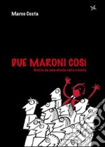 Due maroni così. Tratto da una storia vera e tosta libro