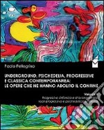 Underground, psichedelia, progressive e classica contemporanea. Le opere che ne hanno abolito il confine. Progressive sinfonico e d'avanguardia, rock progressivo... libro