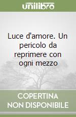 Luce d'amore. Un pericolo da reprimere con ogni mezzo libro