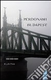 Perdonami Budapest libro