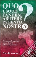 Quo usque tandem abutere patientia nostra? Fino a quando abuserete (egregi signori) della nostra pazienza?