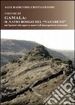 Alle radici del Cristianesimo. Gamala: il natio borgo del «Nazareno» un' ipotesi che apre a nuovi ed insospettati orizzonti libro