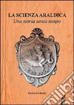 La scienza araldica. Una storia senza tempo libro