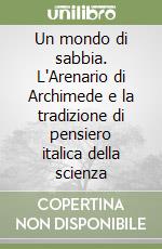 Un mondo di sabbia. L'Arenario di Archimede e la tradizione di pensiero italica della scienza libro