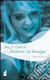 Io, il calcio e i problemi da teenager libro