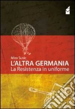 L'altra Germania. La resistenza in uniforme libro