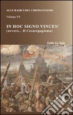 Alle radici del cristianesimo. Vol. 6: In hoc signo vinces! (ovvero... Il Cesaropapismo) libro