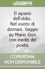 Il sipario dell'oblio. Nel vuoto di domani. Saggio su Mario Gori con inediti del poeta