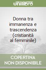 Donna tra immanenza e trascendenza (cristianità al femminile) libro