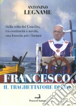 Francesco il traghettatore di Dio. Sulla rotta del Concilio, tra continuità e novità, una bussola per i lontani