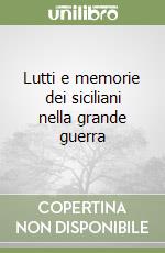 Lutti e memorie dei siciliani nella grande guerra libro