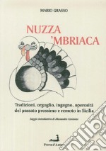 A'nuzza mbriaca. Tradizioni, orgoglio, ingegno, operosità del passato prossimo e remoto in Sicilia  libro