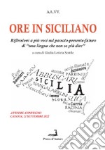 Ore in siciliano. Riflessioni a più voci sul passato-presente-futuro di «una lingua che non so più dire» libro