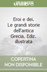 Eroi e dei. Le grandi storie dell'antica Grecia. Ediz. illustrata libro