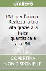 PNL per l'anima. Realizza la tua vita grazie alla fisica quantistica e alla PNL libro