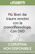 Più liberi dai traumi emotivi con la cronoriflessologia. Con DVD