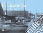 La Sacchetta. Storie e immagini del cuore marinaro di Trieste libro