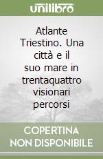Atlante Triestino. Una città e il suo mare in trentaquattro visionari percorsi