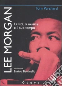 Lee Morgan. La vita, la musica e il suo tempo libro
