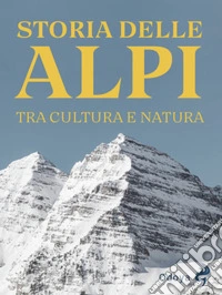 Storia delle Alpi. Tra cultura e natura libro