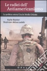 Le Radici dell'antiamericanismo. La politica estera USA in Medio Oriente libro