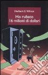 Ho rubato sedici milioni di dollari libro