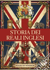Storia dei reali inglesi. Casa Windsor dalla regina Vittoria a Elisabetta II. Ediz. illustrata libro