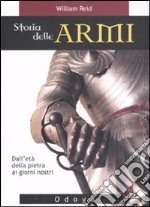 Storia delle armi. Dall'età della pietra ai giorni nostri. Ediz. illustrata libro