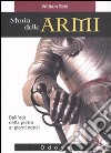 Storia delle armi. Dall'età della pietra ai giorni nostri. Ediz. illustrata libro