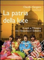 La patria della luce. Il rock e l'Oriente tra i Sessanta e i Settanta libro