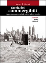 Storia dei sommergibili. La guerra subacquea dalle origini all'era atomica libro