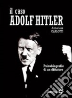 Il caso Adolf Hitler. Psicobiografie di un dittatore