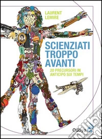 Scienziati troppo avanti. 20 precursori in anticipo sui tempi libro