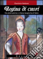 Regina di cuori. Vita della sublime e infame Margherita di Valois