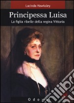 Principessa Luisa. La figlia ribelle della regina Vittoria