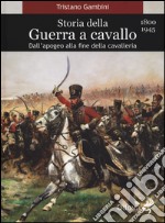 Storia della guerra a cavallo 1800-1945. Dall'apogeo alla fine della cavalleria libro