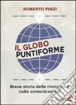 Il globo puntiforme. Breve storia delle rivoluzioni nelle comunicazioni libro