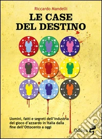 Le case del destino. Uomini, fatti e segreti dell'industria del gioco d'azzardo in Italia dalla fine dell'Ottocento a oggi