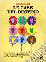 Le case del destino. Uomini, fatti e segreti dell'industria del gioco d'azzardo in Italia dalla fine dell'Ottocento a oggi libro