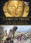 L'oro di Troia. La storia di Henrich Schliemann e delle città sepolte dell'antica Grecia libro