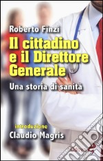 Il cittadino e il direttore generale. Una storia di sanità libro