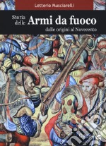 Storia delle armi da fuoco. Dalle origini al Novecento