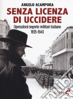 Senza licenza di uccidere. Operazioni segrete militari italiane 1935-1943 libro