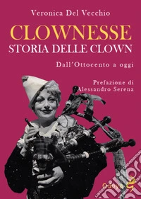 Clownesse. Storia delle clown dall'Ottocento a oggi. Ediz. illustrata libro