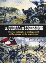 La guerra di secessione. Storie, battaglie e protagonisti della Guerra civile americana libro