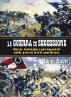 La guerra di secessione. Storie, battaglie e protagonisti della Guerra civile americana libro di Chiavini Roberto