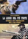 La legge del più forte. Storia dei pistoleri del Far West. Nuova ediz. libro