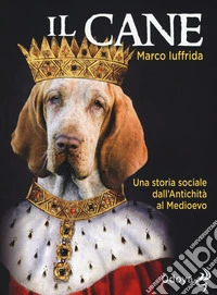 Il cane. Una storia sociale dall'Antichità al Medioevo
