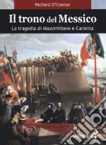 Il trono del Messico. La tragedia di Massimiliano e Carlotta libro